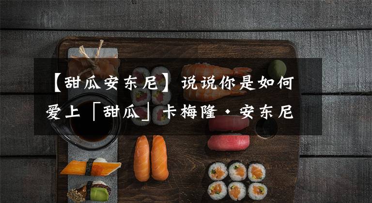 【甜瓜安东尼】说说你是如何爱上「甜瓜」卡梅隆·安东尼的？
