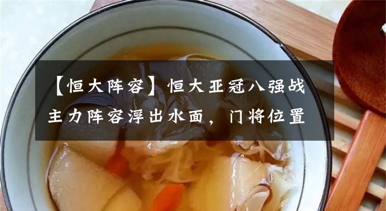 【恒大阵容】恒大亚冠八强战主力阵容浮出水面，门将位置或调整，曾诚有望首发