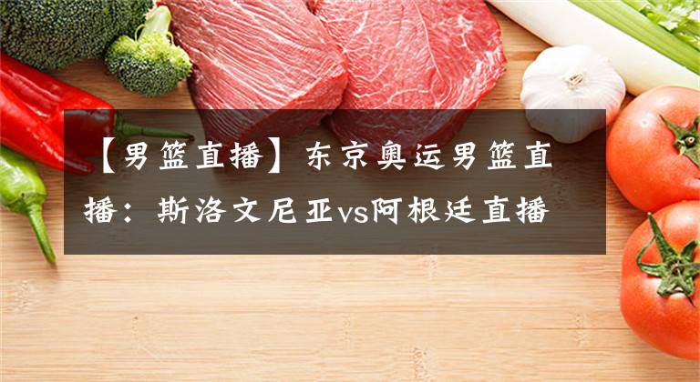 【男篮直播】东京奥运男篮直播：斯洛文尼亚vs阿根廷直播 东契奇迎奥运首秀！