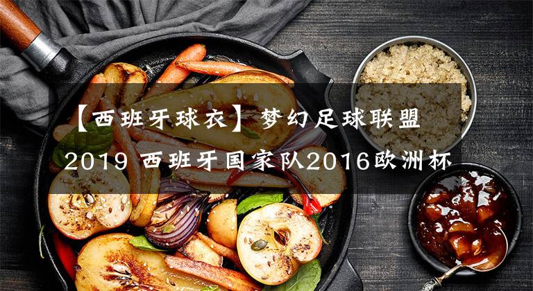 【西班牙球衣】梦幻足球联盟2019 西班牙国家队2016欧洲杯球衣