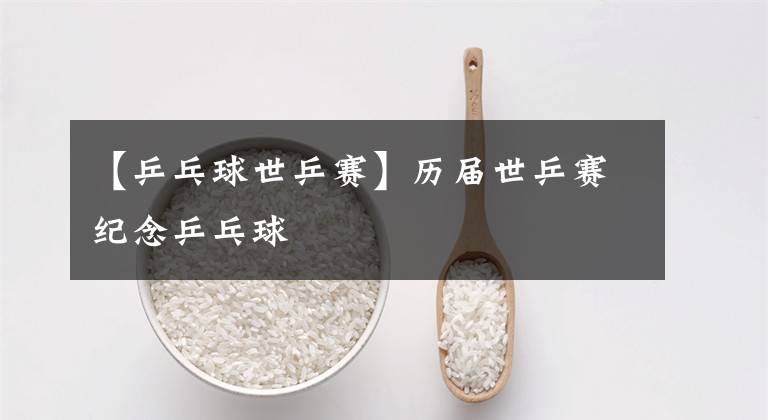 【乒乓球世乒赛】历届世乒赛纪念乒乓球