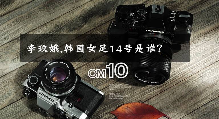 李玟娥,韩国女足14号是谁？