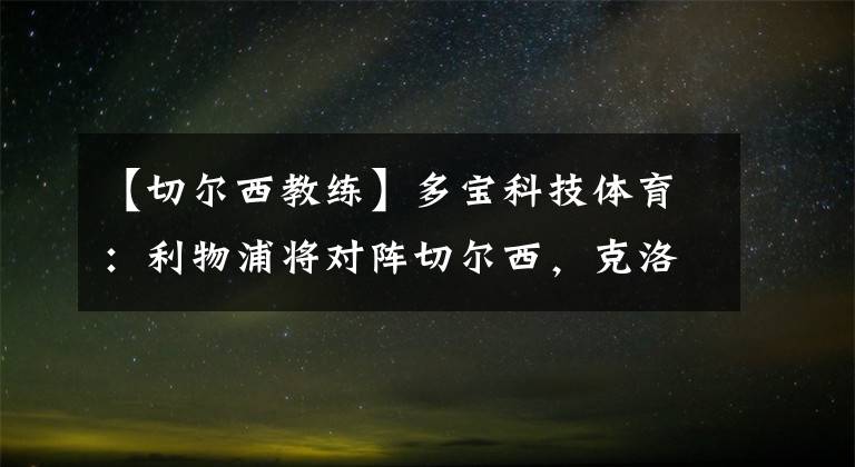 【切尔西教练】多宝科技体育：利物浦将对阵切尔西，克洛普先吹图赫尔：他是一位出色的教练