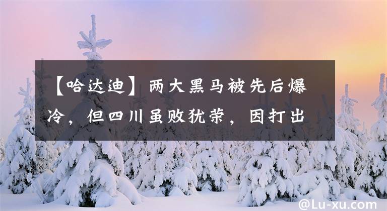 【哈达迪】两大黑马被先后爆冷，但四川虽败犹荣，因打出了川军的铁血精神！
