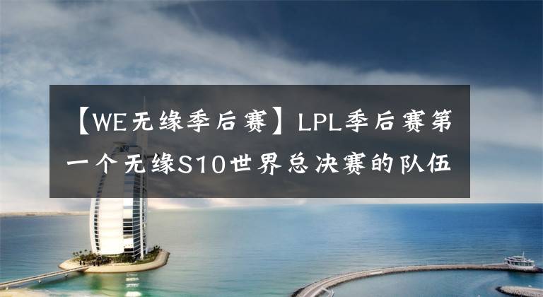 【WE无缘季后赛】LPL季后赛第一个无缘S10世界总决赛的队伍出现！WE无缘冒泡赛！