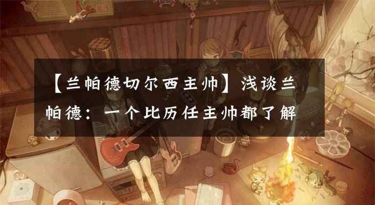 【兰帕德切尔西主帅】浅谈兰帕德：一个比历任主帅都了解切尔西的男人