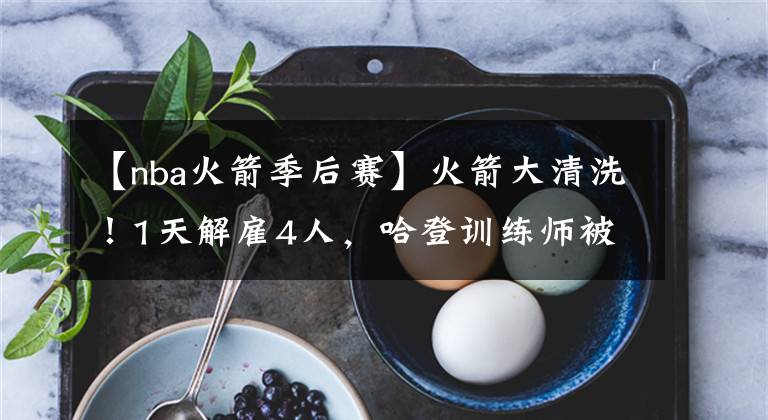 【nba火箭季后赛】火箭大清洗！1天解雇4人，哈登训练师被开 本末倒置？