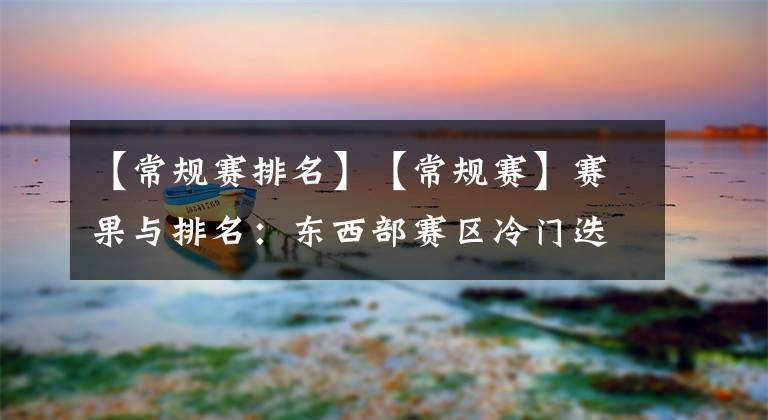 【常规赛排名】【常规赛】赛果与排名：东西部赛区冷门迭爆 融合君临强势领跑