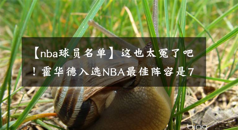 【nba球员名单】这也太冤了吧！霍华德入选NBA最佳阵容是75大名单多位球员的总和