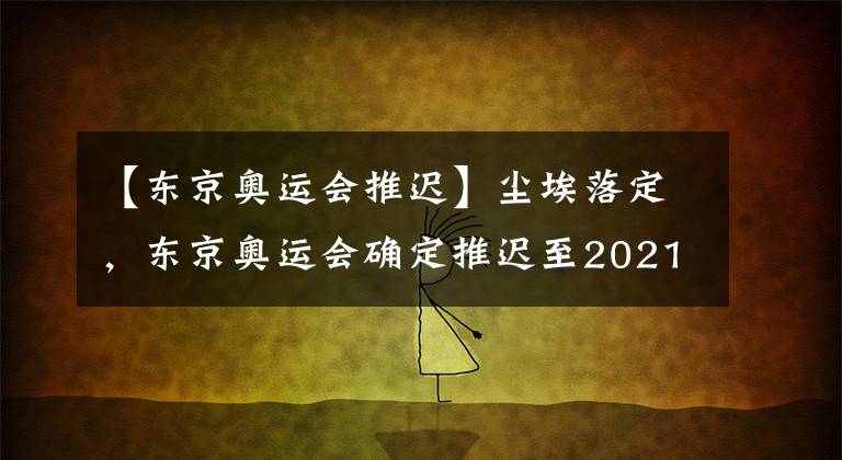 【东京奥运会推迟】尘埃落定，东京奥运会确定推迟至2021年举行