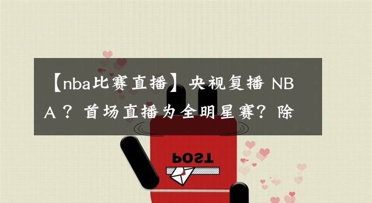 【nba比赛直播】央视复播 NBA ？首场直播为全明星赛？除了比赛，全明星球鞋也很有看头！