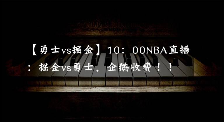 【勇士vs掘金】10：00NBA直播：掘金vs勇士，企鹅收费！！！
