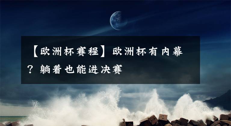 【欧洲杯赛程】欧洲杯有内幕？躺着也能进决赛