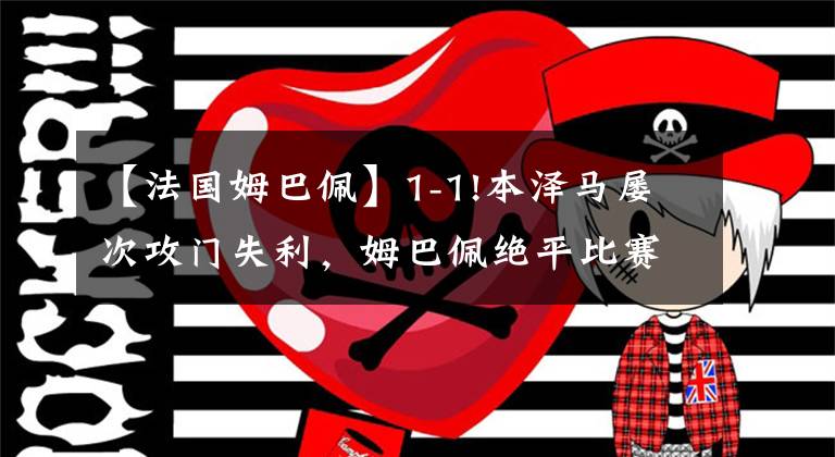 【法国姆巴佩】1-1!本泽马屡次攻门失利，姆巴佩绝平比赛，法国队连续3场不胜KTO