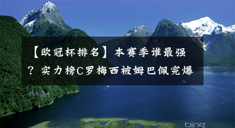 【欧冠杯排名】本赛季谁最强？实力榜C罗梅西被姆巴佩完爆，排名比武磊队友还低