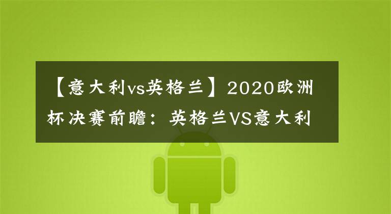 【意大利vs英格兰】2020欧洲杯决赛前瞻：英格兰VS意大利难分胜负