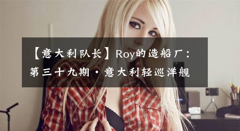 【意大利队长】Roy的造船厂：第三十九期·意大利轻巡洋舰（一）