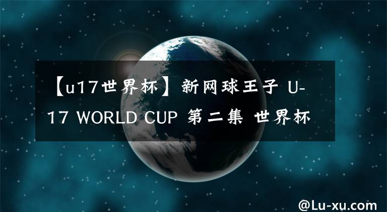 【u17世界杯】新网球王子 U-17 WORLD CUP 第二集 世界杯前（世界杯）开幕！ 预告
