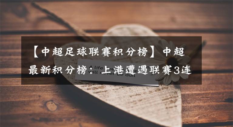 【中超足球联赛积分榜】中超最新积分榜：上港遭遇联赛3连平！落后榜首6分恒大笑了