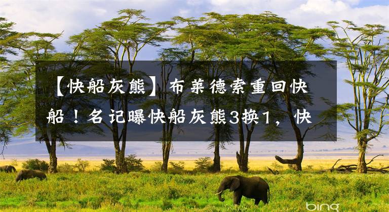 【快船灰熊】布莱德索重回快船！名记曝快船灰熊3换1，快船送出贝弗利+隆多
