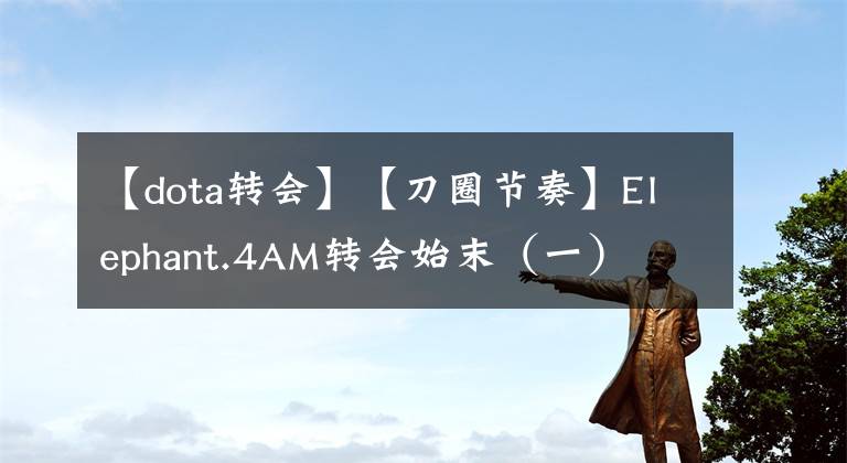 【dota转会】【刀圈节奏】Elephant.4AM转会始末（一）