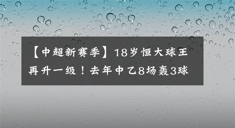 【中超新赛季】18岁恒大球王再升一级！去年中乙8场轰3球，新赛季或点燃中甲！