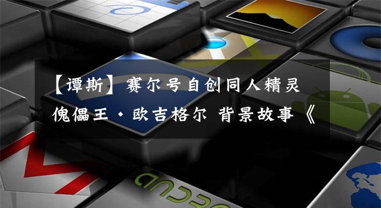 【谭斯】赛尔号自创同人精灵 傀儡王·欧吉格尔 背景故事《傀儡物语》