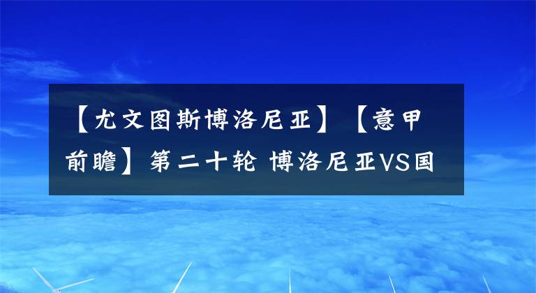 【尤文图斯博洛尼亚】【意甲前瞻】第二十轮 博洛尼亚VS国米