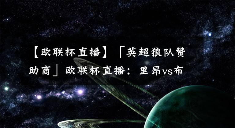 【欧联杯直播】「英超狼队赞助商」欧联杯直播：里昂vs布隆德比