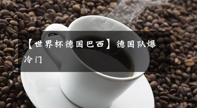 【世界杯德国巴西】德国队爆冷门