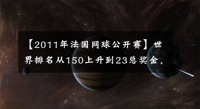 【2011年法国网球公开赛】世界排名从150上升到23总奖金，从26万美元跃升到280万美元，拉杜卡努正在享受大满贯“奖金”