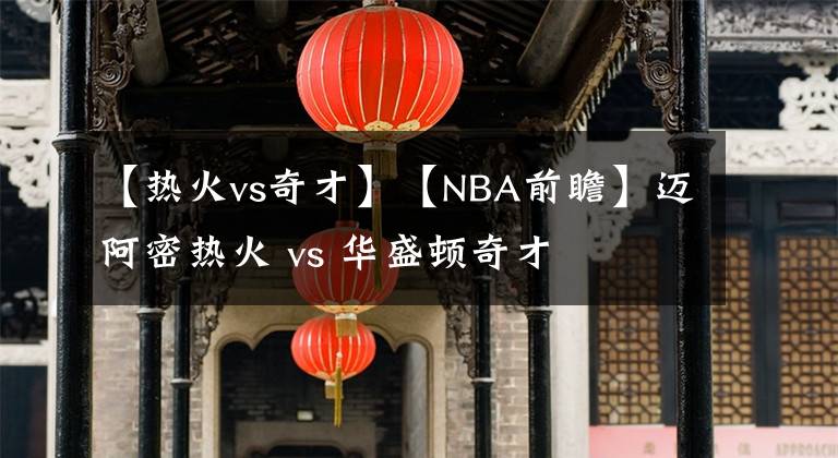 【热火vs奇才】【NBA前瞻】迈阿密热火 vs 华盛顿奇才