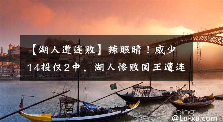 【湖人遭连败】辣眼睛！威少14投仅2中，湖人惨败国王遭连败