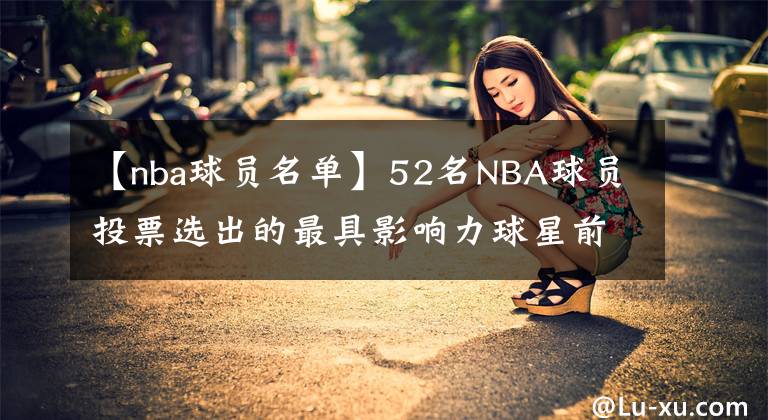 【nba球员名单】52名NBA球员投票选出的最具影响力球星前十名单：