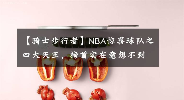 【骑士步行者】NBA惊喜球队之四大天王，榜首实在意想不到