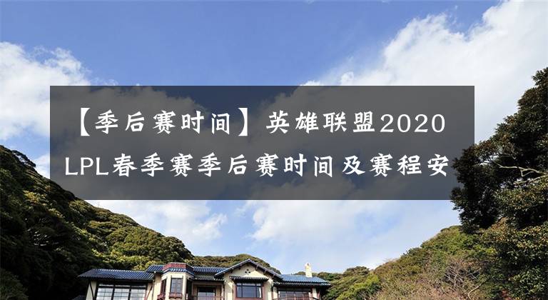 【季后赛时间】英雄联盟2020LPL春季赛季后赛时间及赛程安排 lpl春季赛赛程表最新时间一览