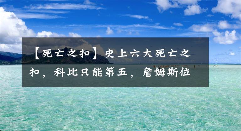 【死亡之扣】史上六大死亡之扣，科比只能第五，詹姆斯位居第三，第一无法超越