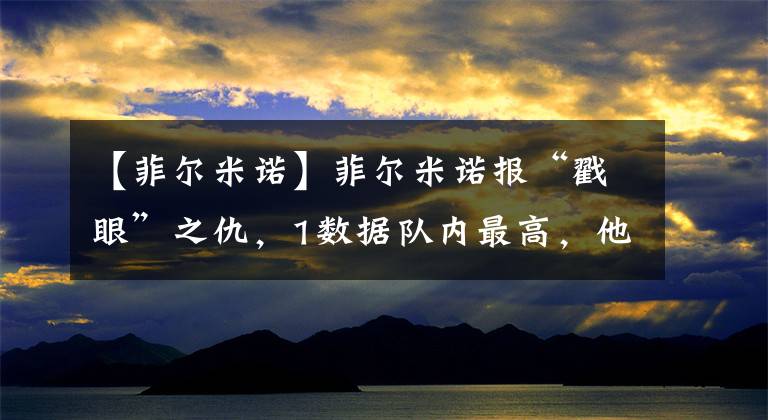 【菲尔米诺】菲尔米诺报“戳眼”之仇，1数据队内最高，他是利物浦“客龙人”