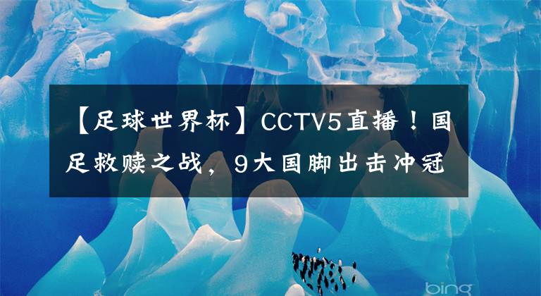 【足球世界杯】CCTV5直播！国足救赎之战，9大国脚出击冲冠军，最强首发11人来袭