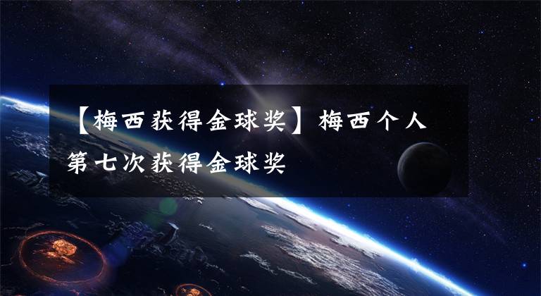 【梅西获得金球奖】梅西个人第七次获得金球奖