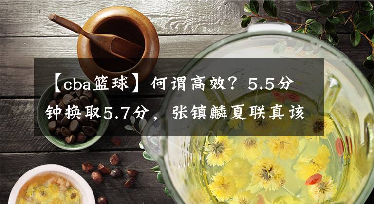 【cba篮球】何谓高效？5.5分钟换取5.7分，张镇麟夏联真该获得更多展示机会