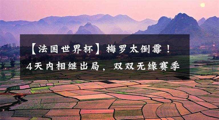 【法国世界杯】梅罗太倒霉！4天内相继出局，双双无缘赛季3冠王，皆被小将所连累