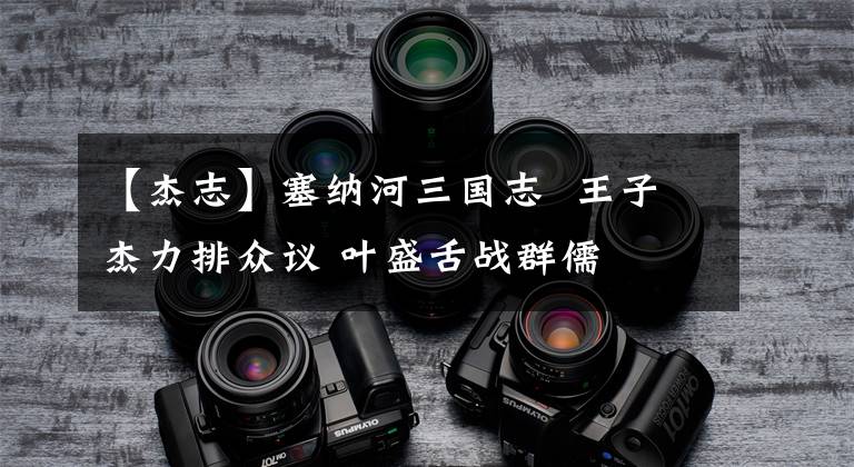 【杰志】塞纳河三国志  王子杰力排众议 叶盛舌战群儒