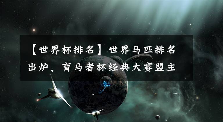 【世界杯排名】世界马匹排名出炉，育马者杯经典大赛盟主“尼克斯”登顶