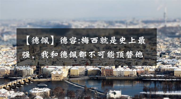 【德佩】德容:梅西就是史上最强，我和德佩都不可能顶替他在巴萨的作用
