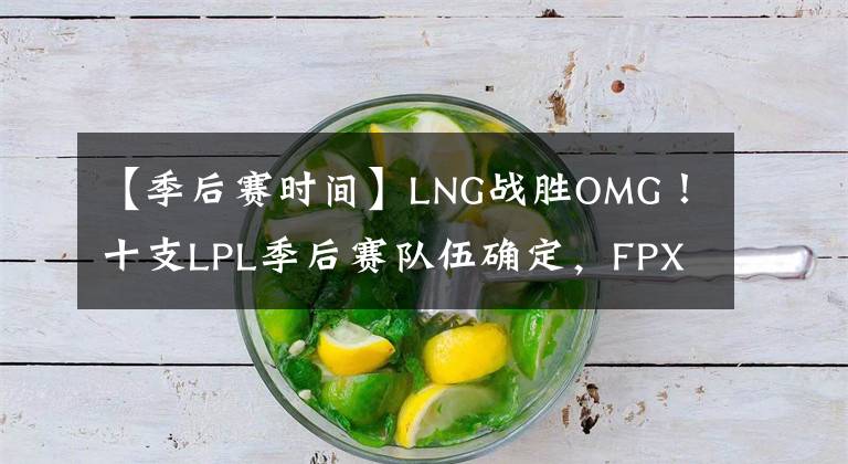 【季后赛时间】LNG战胜OMG！十支LPL季后赛队伍确定，FPX官博第一时间回应