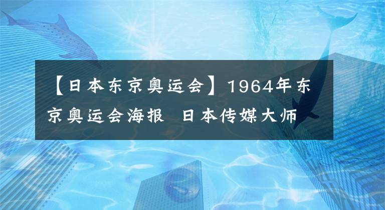 【日本东京奥运会】1964年东京奥运会海报  日本传媒大师设计