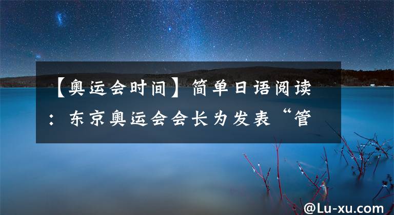 【奥运会时间】简单日语阅读：东京奥运会会长为发表“管理层会议因为有女性，所以会议时间变长”道歉