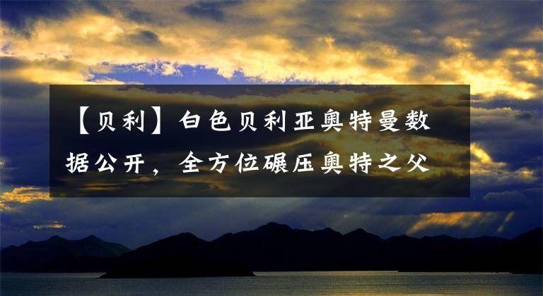 【贝利】白色贝利亚奥特曼数据公开，全方位碾压奥特之父，难怪当年会黑化
