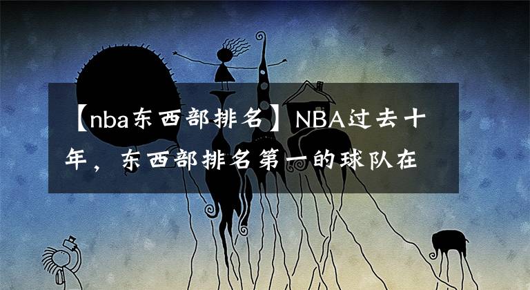 【nba东西部排名】NBA过去十年，东西部排名第一的球队在季后赛表现如何呢？